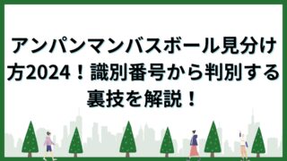 アンパンマンバスボール見分け方2024！識別番号から判別する裏技を解説！