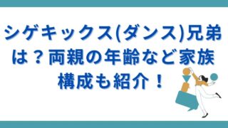 シゲキックス(ダンス)兄弟は？両親の年齢など家族構成も紹介！