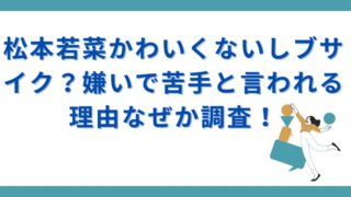 松本若菜かわいくないしブサイク？嫌いで苦手と言われる理由なぜか調査！