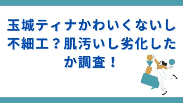 玉城ティナかわいくないし不細工？肌汚いし劣化したか調査！