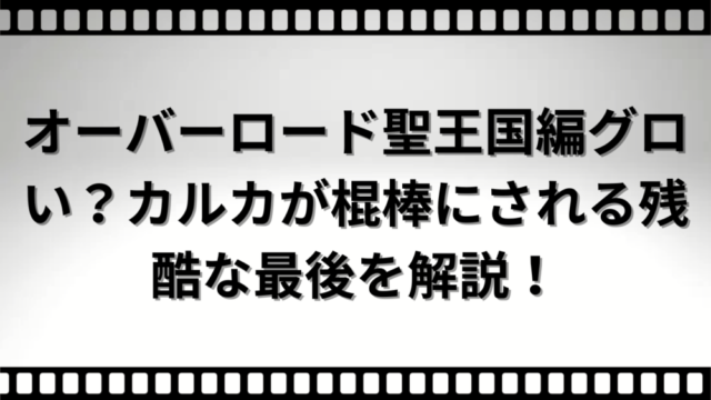 オーバーロード聖王国編グロい？カルカが棍棒にされる残酷な最後を解説！