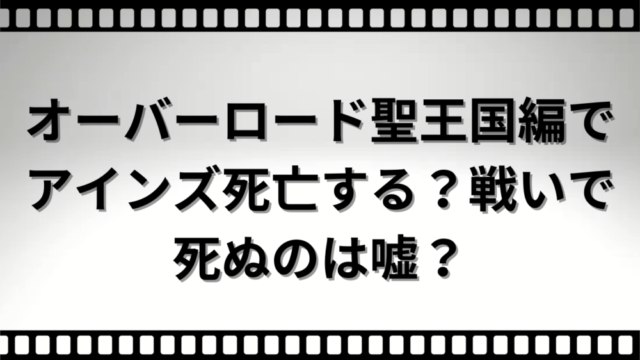 オーバーロード聖王国編でアインズ死亡する？戦いで死ぬのは嘘？