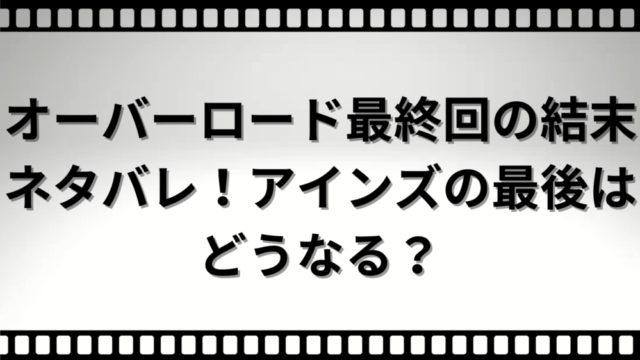 オーバーロード最終回の結末ネタバレ！アインズの最後はどうなる？